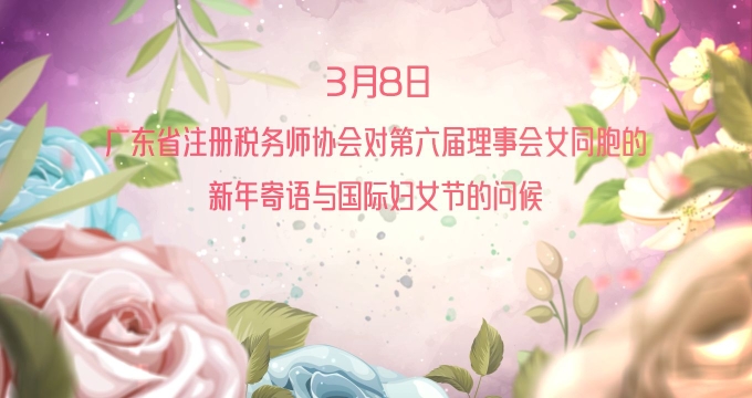 广东省注册税务师协会对第六届理事会女同胞的 新年寄语与国际妇女节的问候